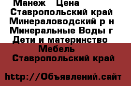 Манеж › Цена ­ 2 000 - Ставропольский край, Минераловодский р-н, Минеральные Воды г. Дети и материнство » Мебель   . Ставропольский край